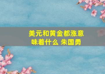 美元和黄金都涨意味着什么 朱国勇